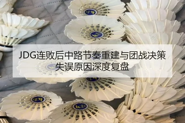 JDG连败后中路节奏重建与团战决策失误原因深度复盘